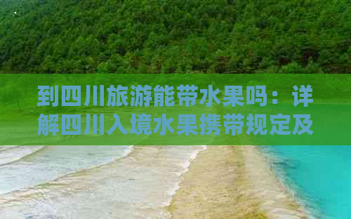 到四川旅游能带水果吗：详解四川入境水果携带规定及注意事项