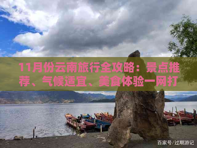 11月份云南旅行全攻略：景点推荐、气候适宜、美食体验一网打尽！