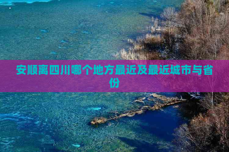 安顺离四川哪个地方最近及最近城市与省份