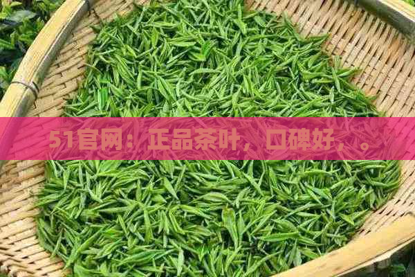 51官网：正品茶叶，口碑好，。