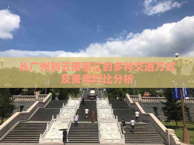 从广州到云南丽江的多种交通方式及费用对比分析