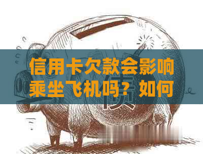 信用卡欠款会影响乘坐飞机吗？如何解决信用卡还款问题以避免影响旅行体验？