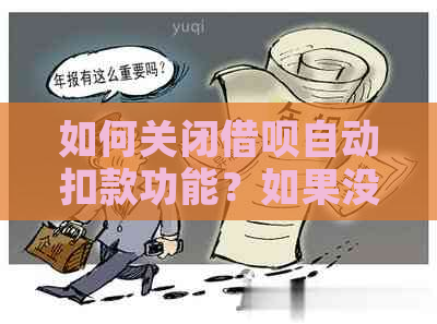 如何关闭借呗自动扣款功能？如果没有还款，又该怎么办？