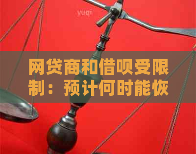 网贷商和借呗受限制：预计何时能恢复正常使用？