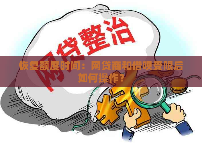 恢复额度时间：网贷商和借呗受限后如何操作？