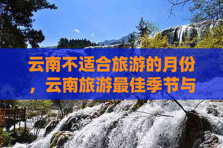 云南不适合旅游的月份，云南旅游更佳季节与避开的月份