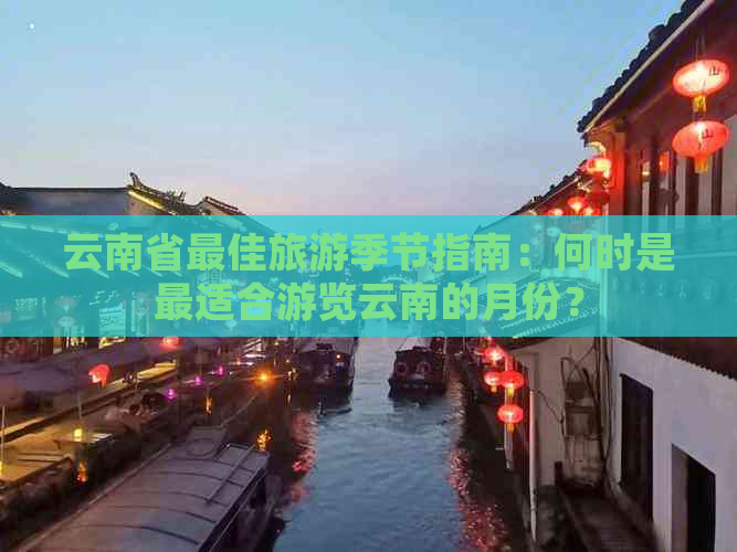 云南省更佳旅游季节指南：何时是最适合游览云南的月份？