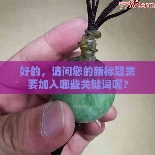 好的，请问您的新标题需要加入哪些关键词呢？