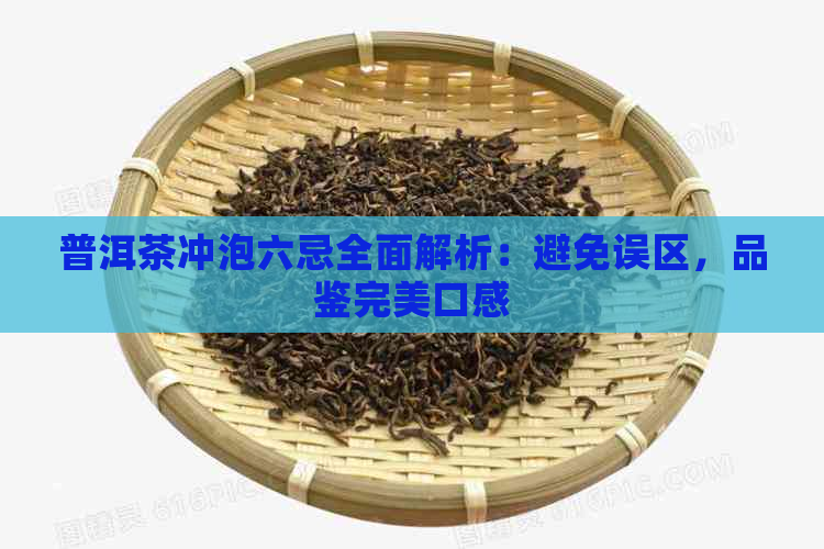 普洱茶冲泡六忌全面解析：避免误区，品鉴完美口感