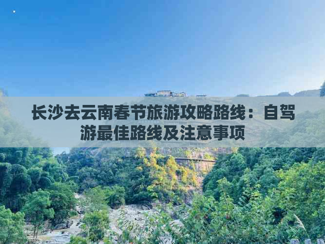 长沙去云南春节旅游攻略路线：自驾游更佳路线及注意事项