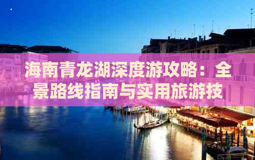 海南青龙湖深度游攻略：全景路线指南与实用旅游技巧大全