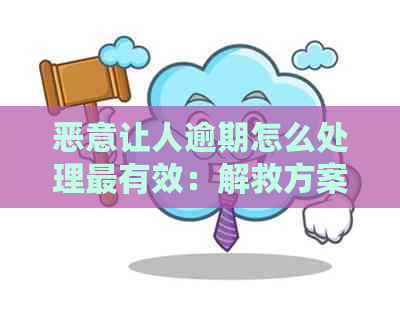 恶意让人逾期怎么处理最有效：解救方案与应对策略