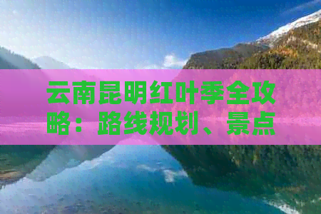 云南昆明红叶季全攻略：路线规划、景点推荐、住宿建议一应俱全！