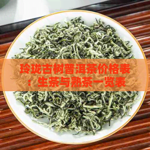 玲珑古树普洱茶价格表：生茶与熟茶一览表