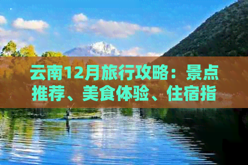 云南12月旅行攻略：景点推荐、美食体验、住宿指南