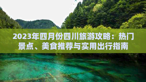 2023年四月份四川旅游攻略：热门景点、美食推荐与实用出行指南