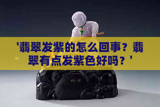 '翡翠发紫的怎么回事？翡翠有点发紫色好吗？'