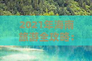 2021年海南旅游全攻略：景点、美食、住宿及出行指南