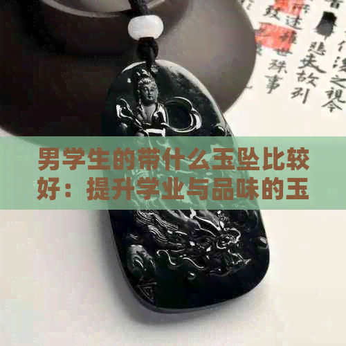 男学生的带什么玉坠比较好：提升学业与品味的玉饰品选择