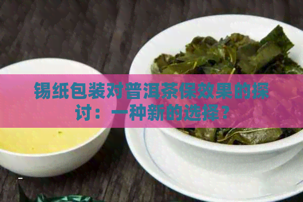 锡纸包装对普洱茶保效果的探讨：一种新的选择？