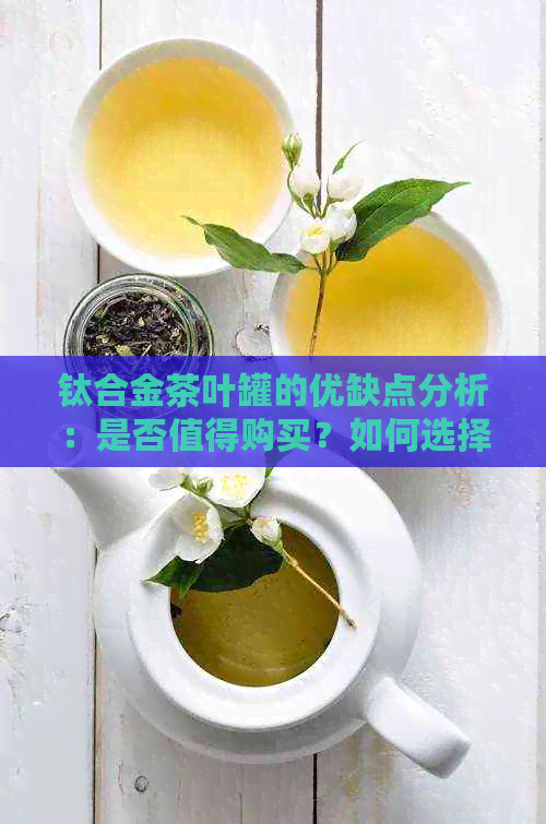 钛合金茶叶罐的优缺点分析：是否值得购买？如何选择合适的茶叶罐？