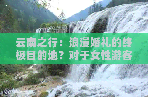 云南之行：浪漫婚礼的终极目的地？对于女性游客的意义是什么？