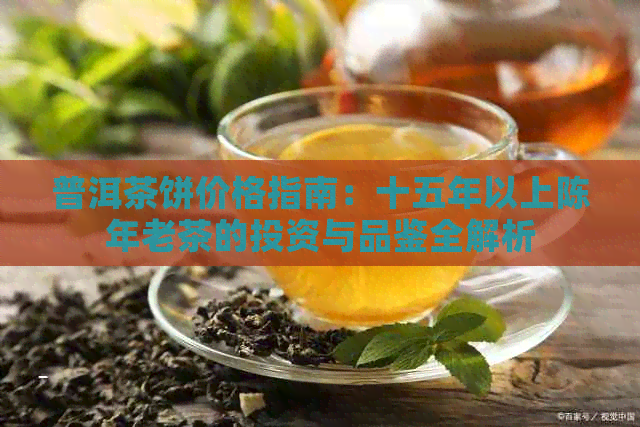 普洱茶饼价格指南：十五年以上陈年老茶的投资与品鉴全解析