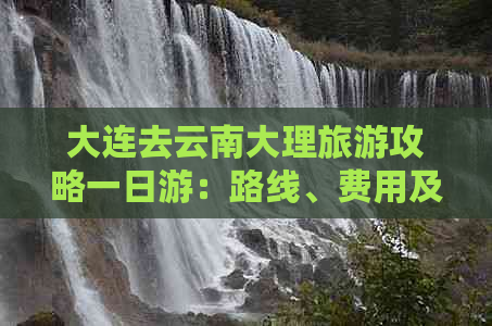 大连去云南大理旅游攻略一日游：路线、费用及全攻略