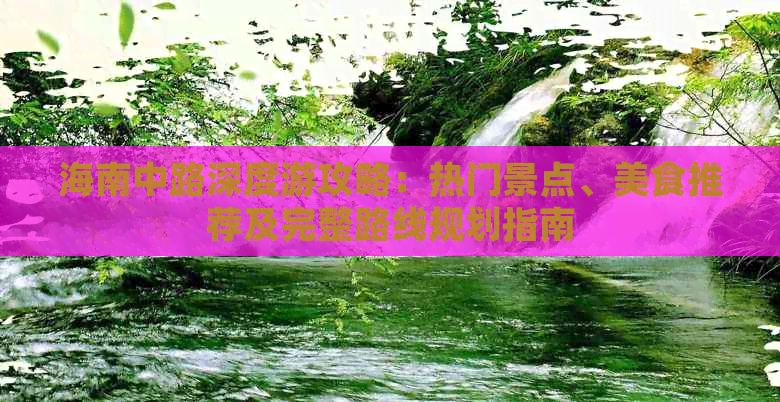 海南中路深度游攻略：热门景点、美食推荐及完整路线规划指南