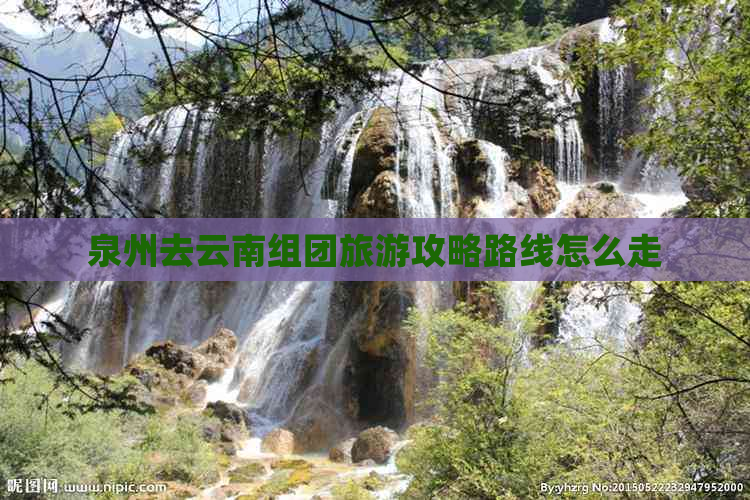 泉州去云南组团旅游攻略路线怎么走