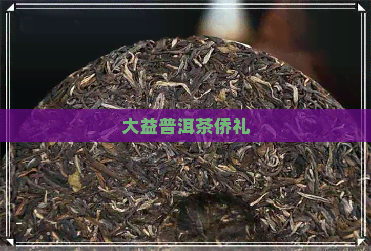 大益普洱茶侨礼