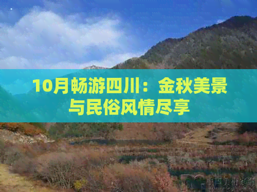 10月畅游四川：金秋美景与民俗风情尽享