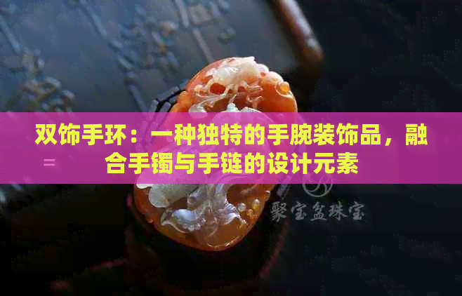 双饰手环：一种独特的手腕装饰品，融合手镯与手链的设计元素