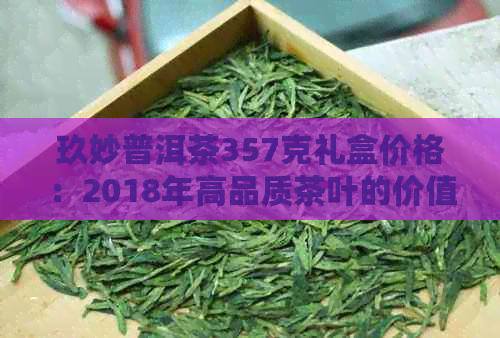 玖妙普洱茶357克礼盒价格：2018年高品质茶叶的价值与品质保证