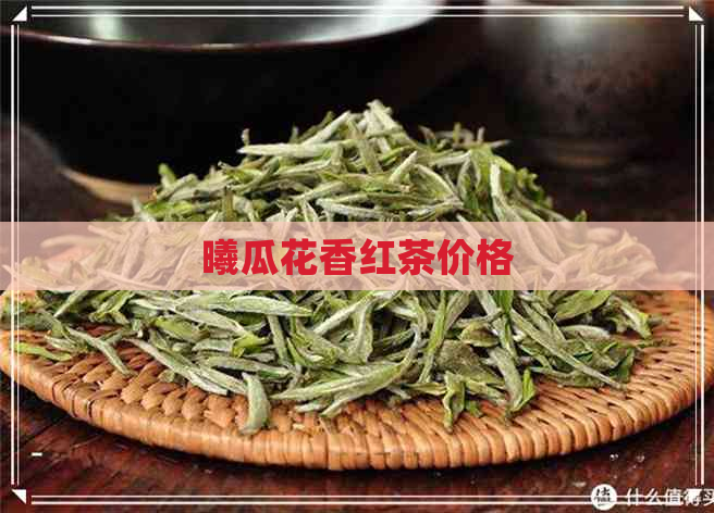 曦瓜花香红茶价格