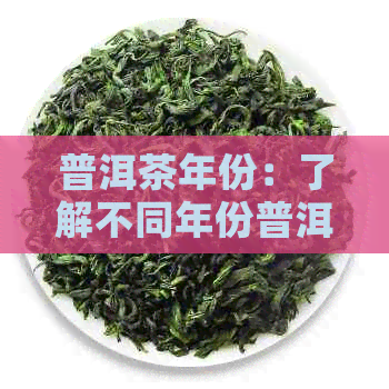 普洱茶年份：了解不同年份普洱茶的特点和价值