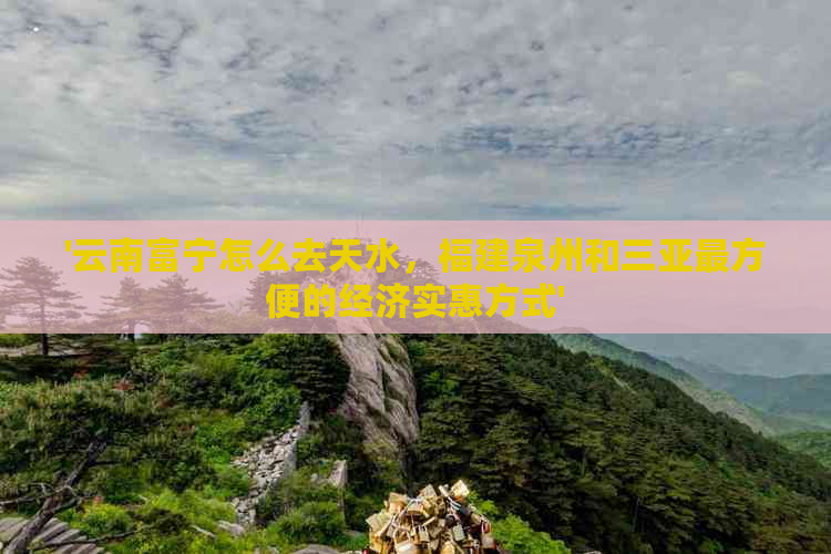 '云南富宁怎么去天水，福建泉州和三亚最方便的经济实惠方式'