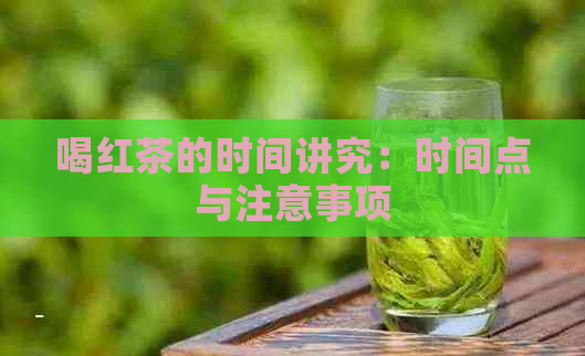 喝红茶的时间讲究：时间点与注意事项