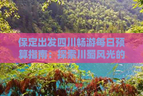 保定出发四川畅游每日预算指南：探索川蜀风光的经济行程规划