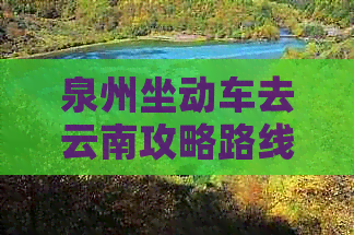 泉州坐动车去云南攻略路线：时长、票价及行程指南