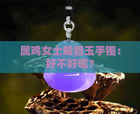 属鸡女士戴碧玉手镯：好不好呢？