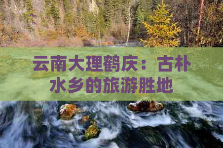 云南大理鹤庆：古朴水乡的旅游胜地