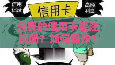 欠费的信用卡能注销吗？如何操作？