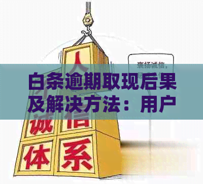 白条逾期取现后果及解决方法：用户常见问题全面解答