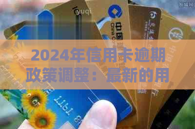 2024年信用卡逾期政策调整：最新的用卡体验与还款优