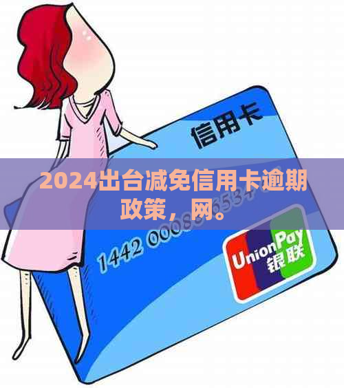 2024出台减免信用卡逾期政策，网。