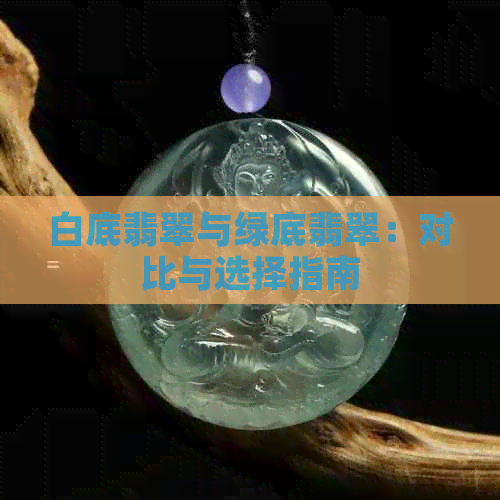 白底翡翠与绿底翡翠：对比与选择指南