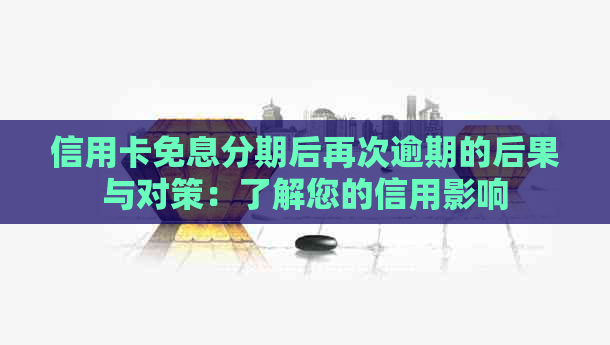 信用卡免息分期后再次逾期的后果与对策：了解您的信用影响