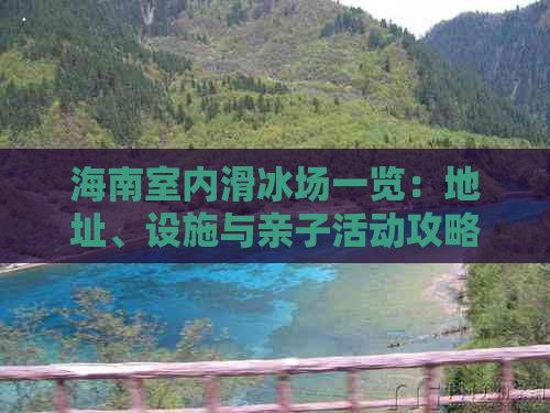 海南室内滑冰场一览：地址、设施与亲子活动攻略