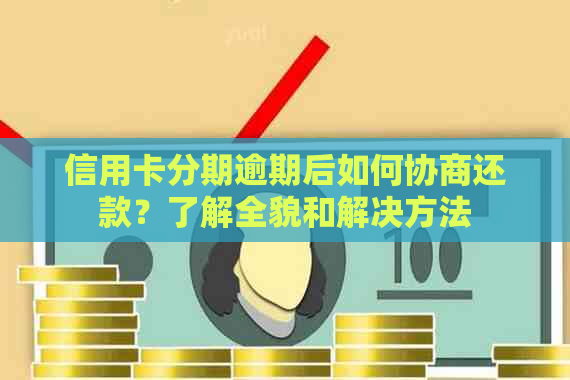 信用卡分期逾期后如何协商还款？了解全貌和解决方法